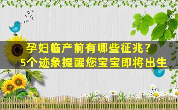 孕妇临产前有哪些征兆？ 5个迹象提醒您宝宝即将出生